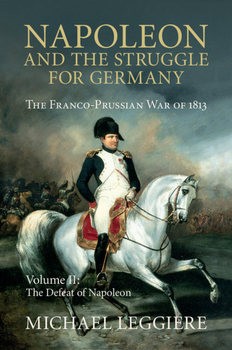 Napoleon and the Struggle for Germany: The Franco-Prussian War of 1813 Volume II: The Defeat of Napoleon