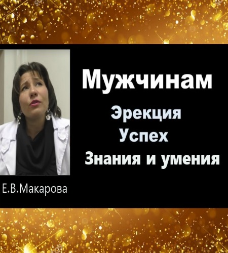 Доктор Макарова - Мужчинам Эрекция успех знания и умения. Видеокурс (2018)