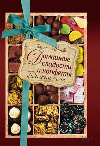 Зоряна Ивченко - Домашние сладости и конфеты. Делаем сами (2017)