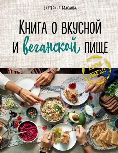 Екатерина Маслова - Книга о вкусной и веганской пище (2019)