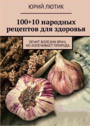 Юрий Лютик - 100+10 народных рецептов для здоровья