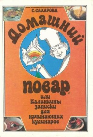 Сахарова С. Ю. - Домашний Повар, или Калинкины записки для начинающих кулинаров (1992)