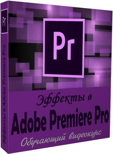 Эффекты в Adobe Premiere Pro. Видеокурс (2019)