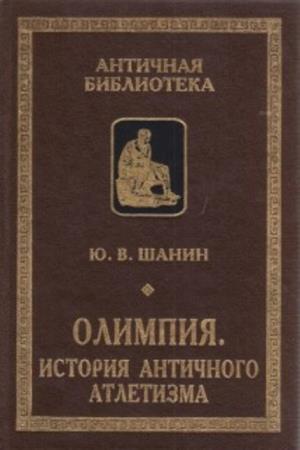 Шанин Ю.В. - Олимпия. История античного атлетизма (2001)