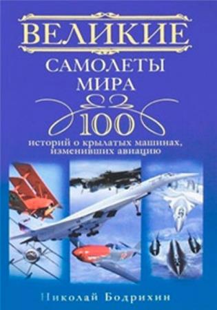 Николай Бодрихин - Великие самолеты мира. 100 историй о крылатых машинах, изменивших авиацию (2012)