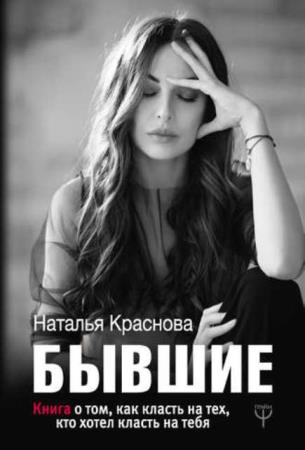 Наталья Краснова - Бывшие. Книга о том, как класть на тех, кто хотел класть на тебя (2018)