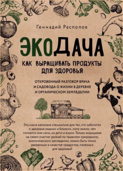 Геннадий Распопов - Экодача. Как выращивать продукты для здоровья. Откровенный разговор врача и садовода о жизни в деревне и органическом земледелии