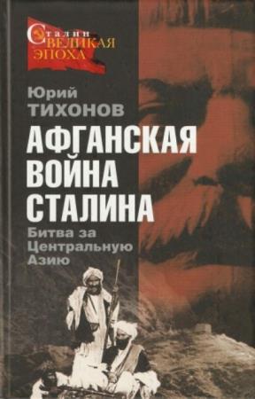 Тихонов Ю.Н. - Афганская война Сталина. Битва за Центральную Азию (2008)