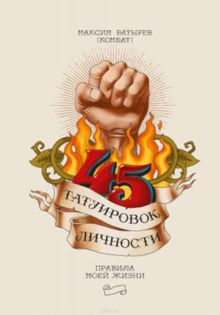 Максим Батырев - 45 татуировок личности. Правила моей жизни (2018)