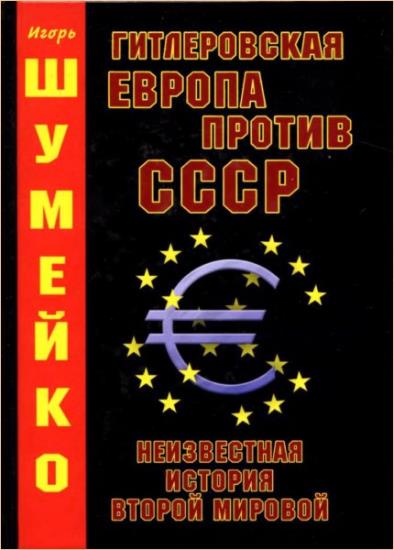 Шумейко И. - Гитлеровская Европа против СССР. Неизвестная история второй мировой