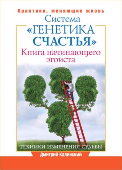 Дмитрий Калинский - Книга начинающего эгоиста: система «Генетика счастья»