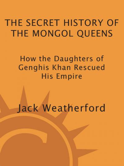 The Secret History of the Mongol Queens-How the Daughters of Genghis Khan Rescued ...