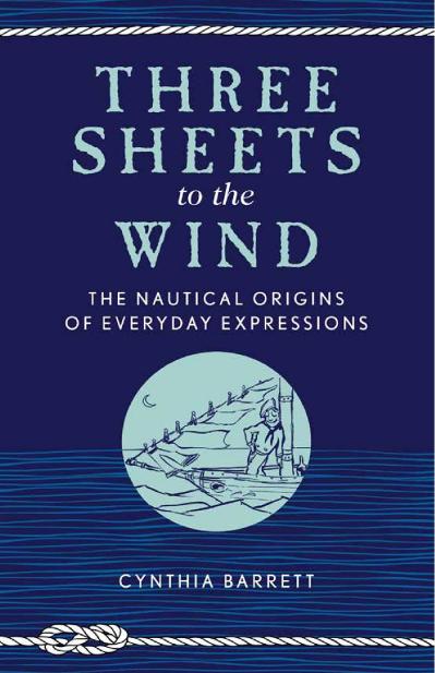 Three Sheets to the Wind The Nautical Origins of Everyday Expressions