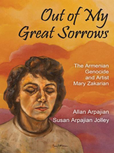 Out of My Great Sorrows The Armenian Genocide and Artist Mary Zakarian